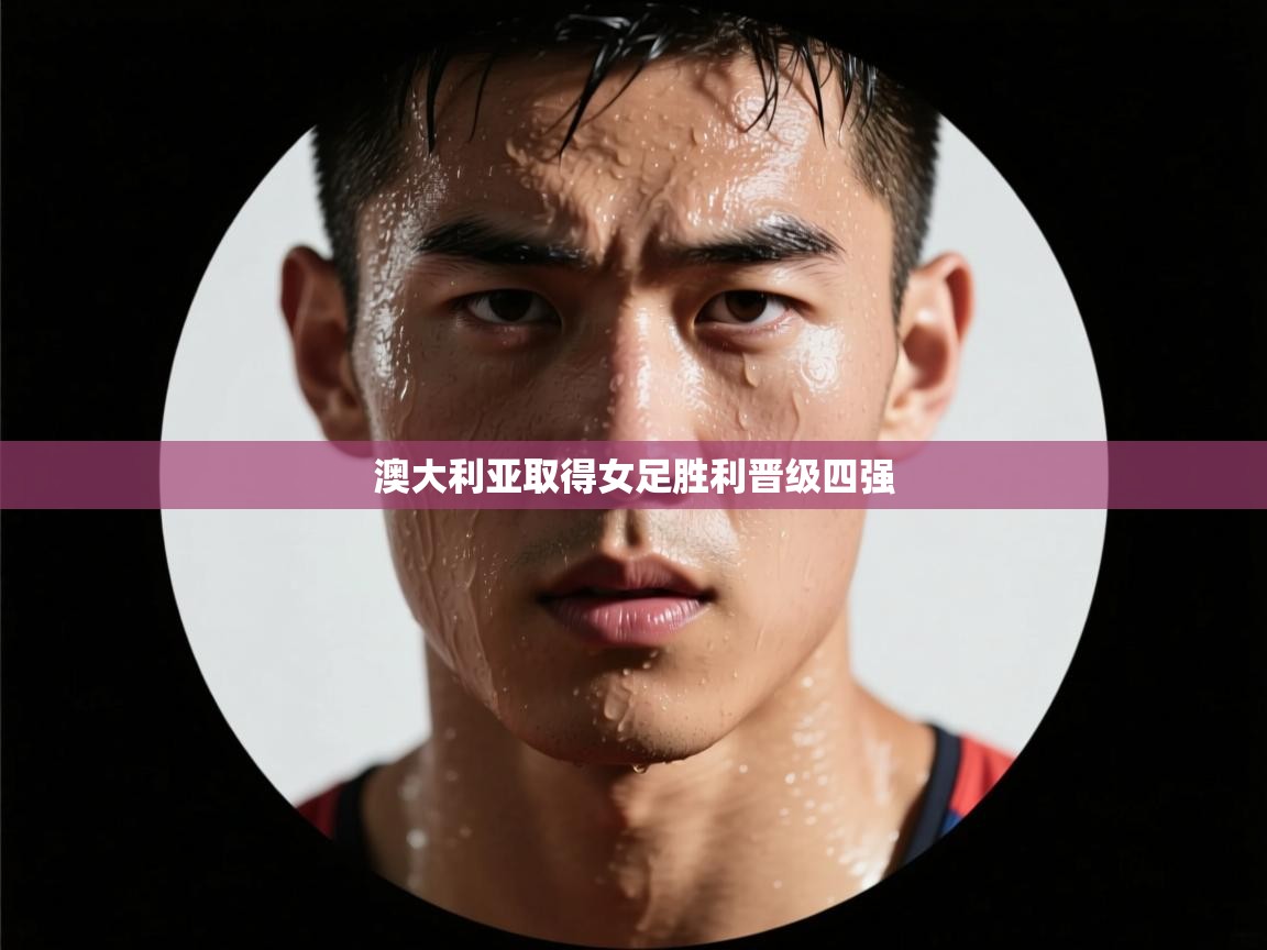 澳大利亚取得女足胜利晋级四强  第2张