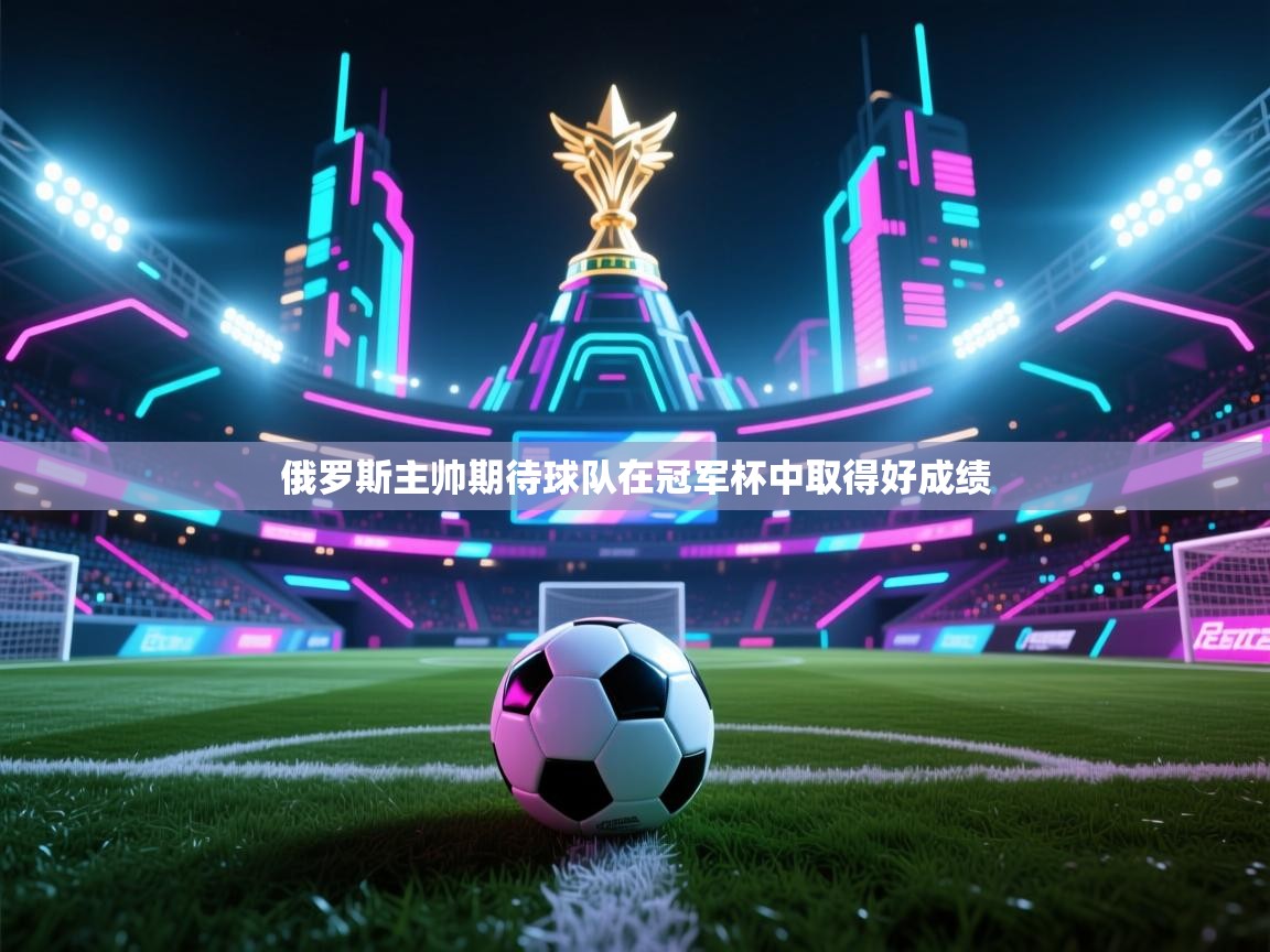 俄罗斯主帅期待球队在冠军杯中取得好成绩 第1张