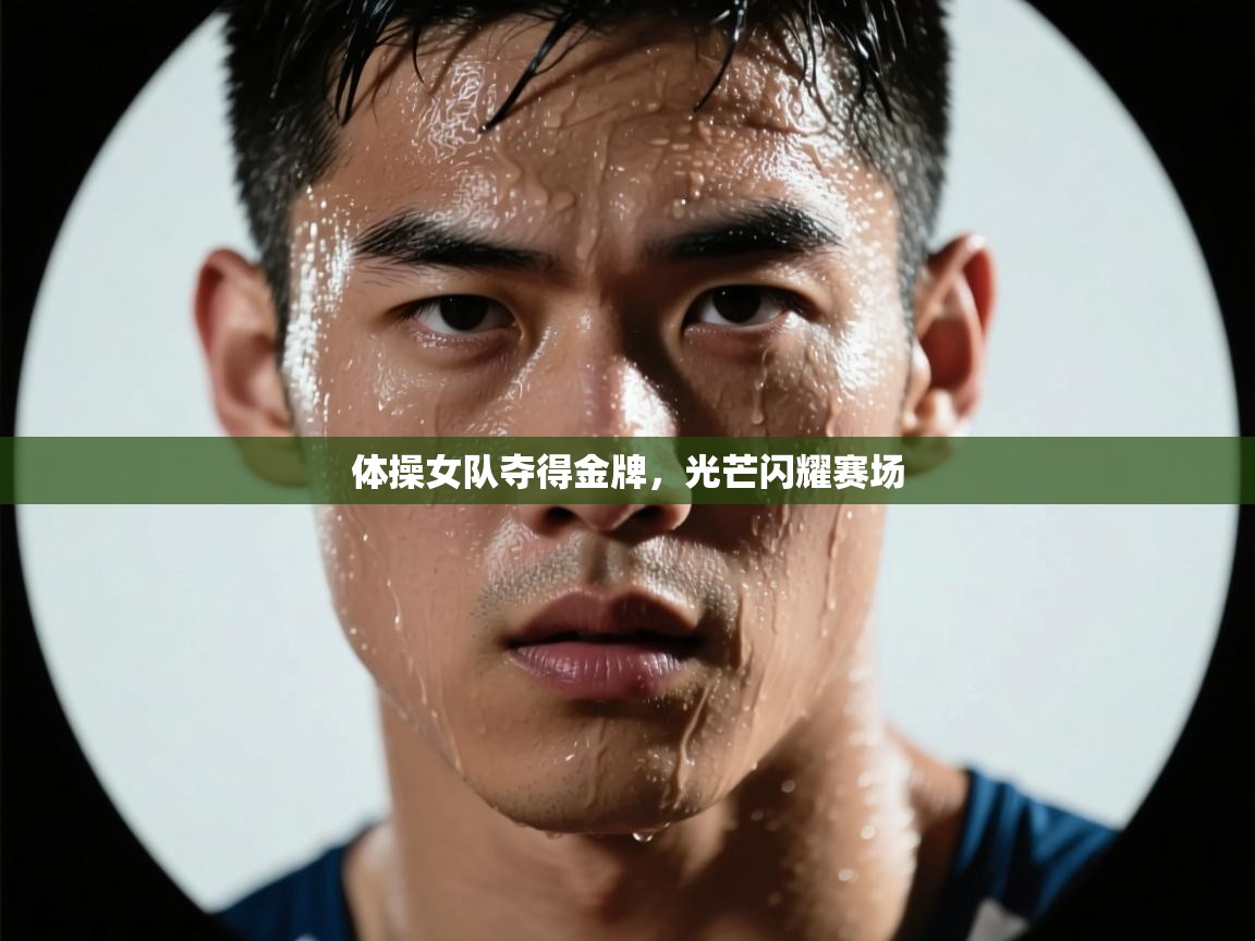 体操女队夺得金牌,光芒闪耀赛场 第1张