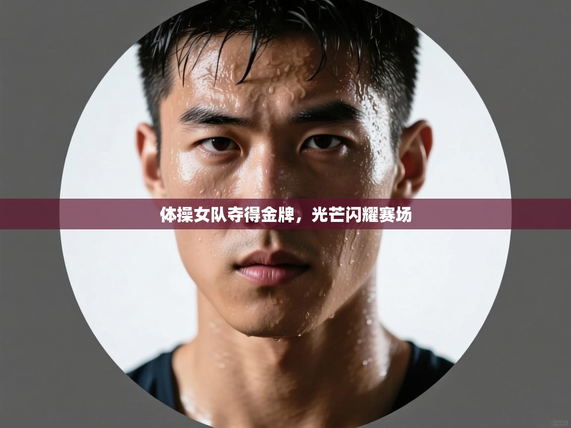 体操女队夺得金牌,光芒闪耀赛场 第2张