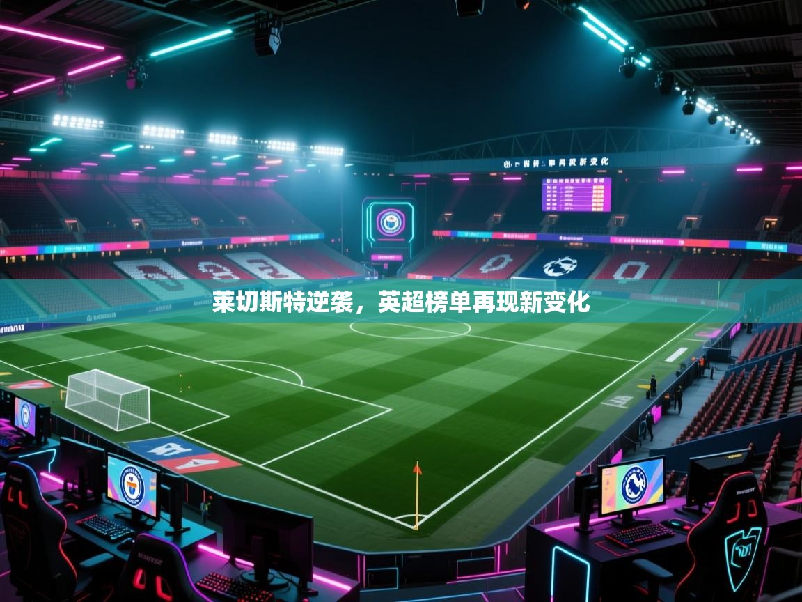 莱切斯特逆袭，英超榜单再现新变化  第1张