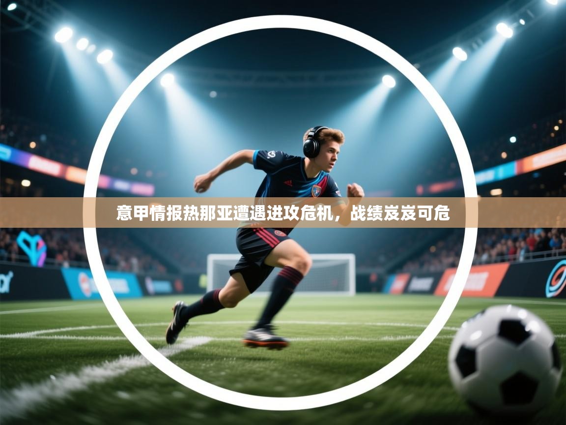 意甲情报热那亚遭遇进攻危机，战绩岌岌可危  第2张