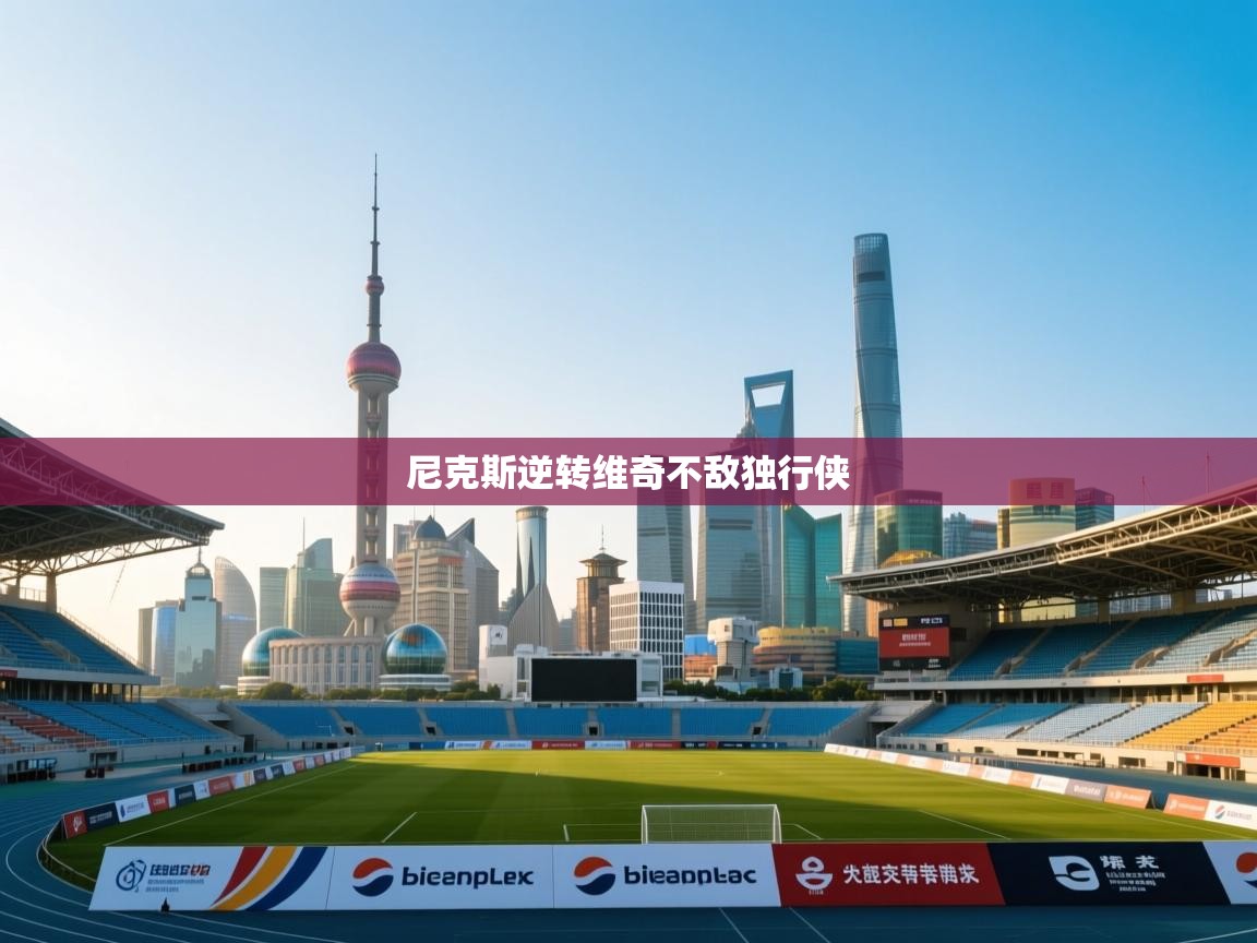 尼克斯逆转维奇不敌独行侠 第1张