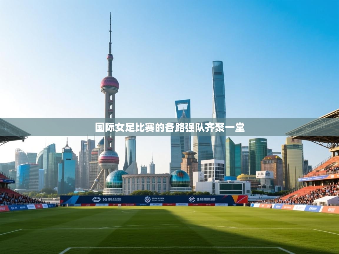 国际女足比赛的各路强队齐聚一堂 第1张