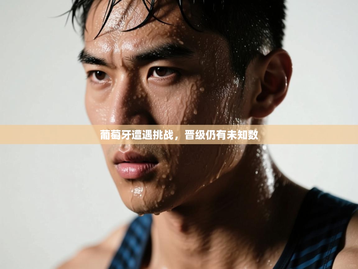 葡萄牙遭遇挑战，晋级仍有未知数  第1张