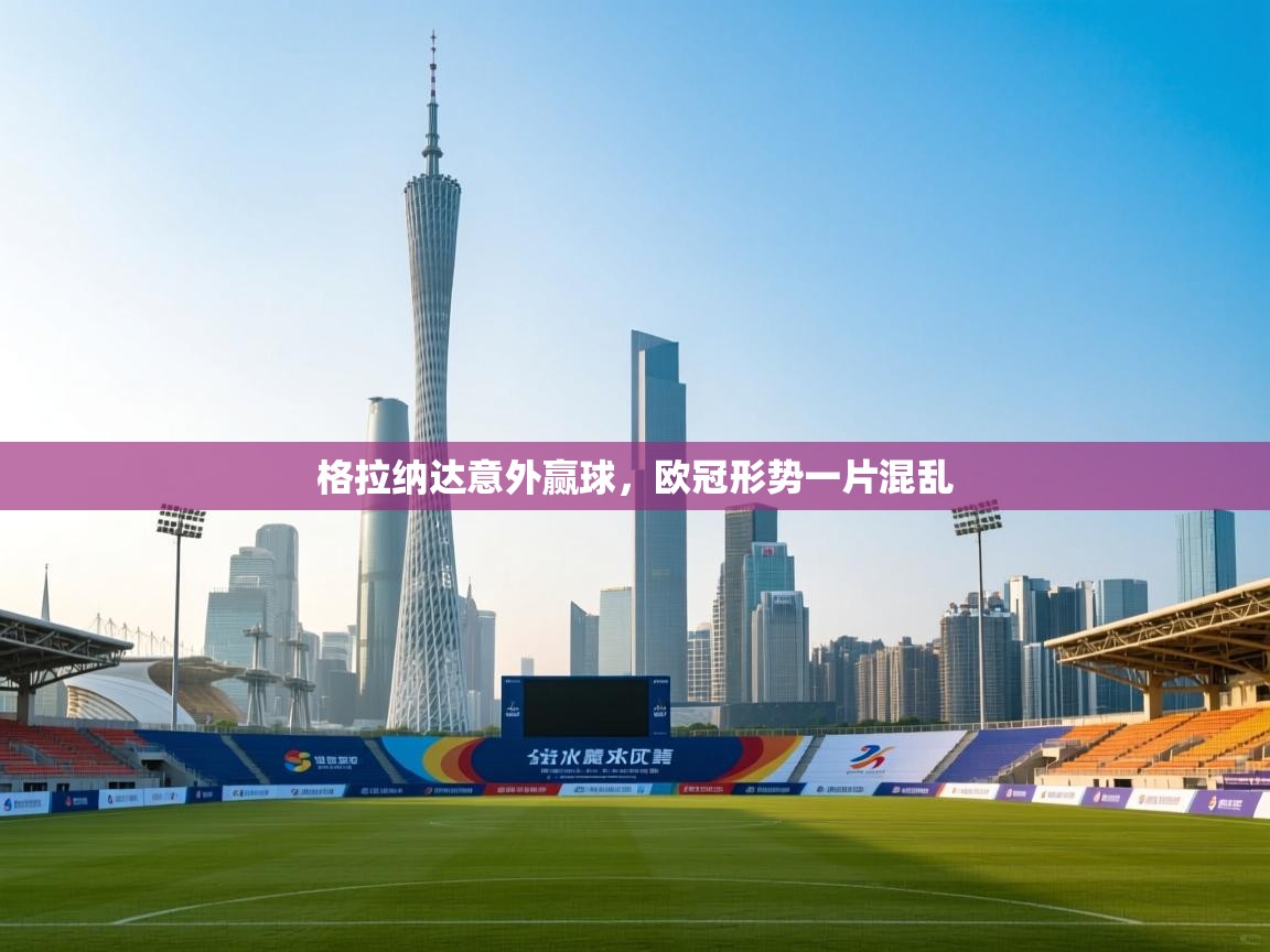 格拉纳达意外赢球，欧冠形势一片混乱  第1张