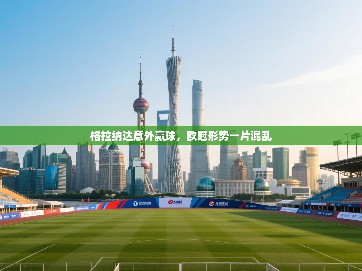 格拉纳达意外赢球，欧冠形势一片混乱  第2张